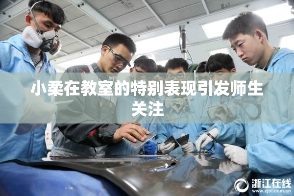 小柔在教室的特别表现引发师生关注