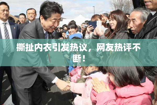 撕扯内衣引发热议，网友热评不断！