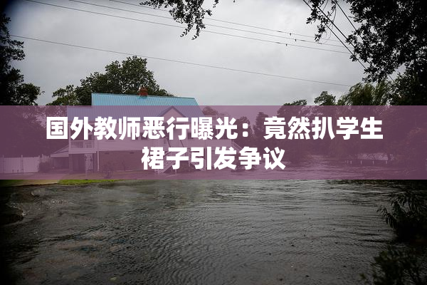 国外教师恶行曝光：竟然扒学生裙子引发争议