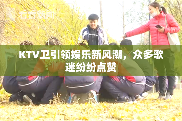 KTV卫引领娱乐新风潮，众多歌迷纷纷点赞