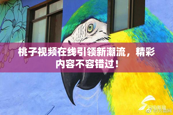 桃子视频在线引领新潮流，精彩内容不容错过！