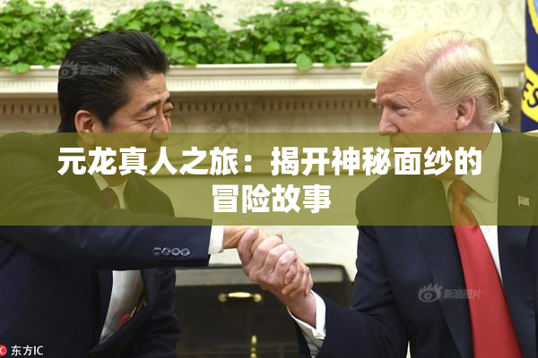 元龙真人之旅：揭开神秘面纱的冒险故事