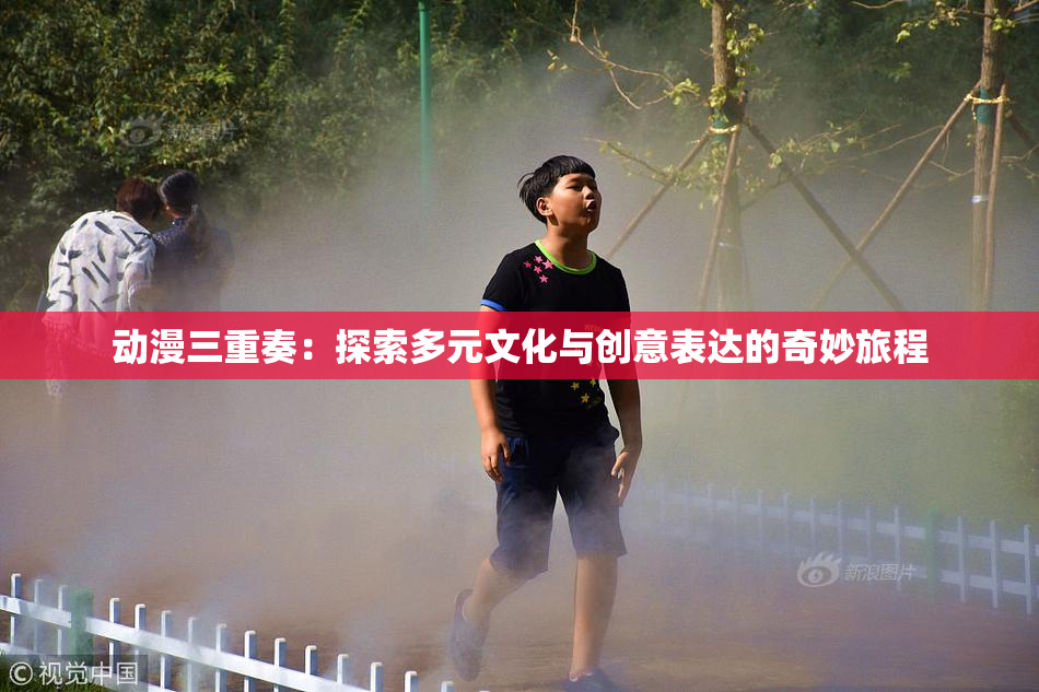 动漫三重奏：探索多元文化与创意表达的奇妙旅程