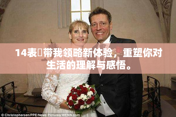 14表妺带我领略新体验，重塑你对生活的理解与感悟。