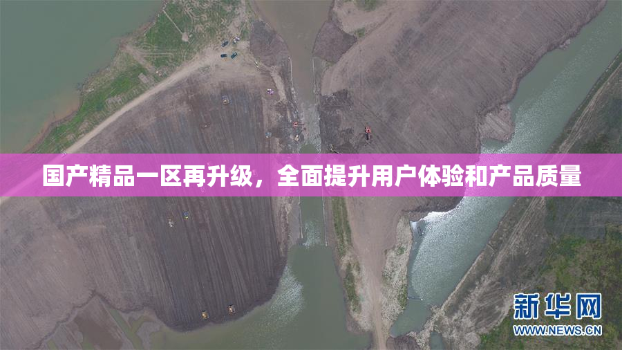 国产精品一区再升级，全面提升用户体验和产品质量