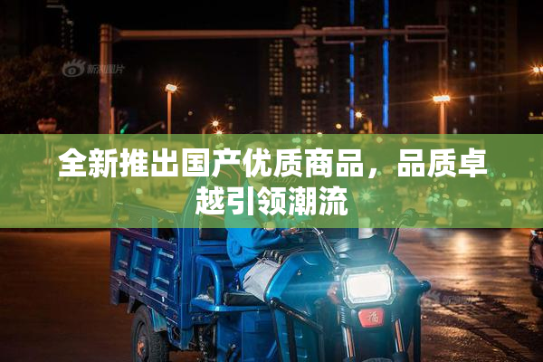 全新推出国产优质商品，品质卓越引领潮流