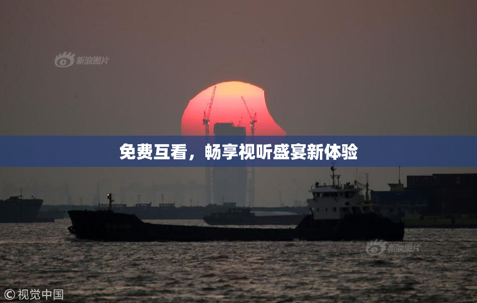 免费互看，畅享视听盛宴新体验