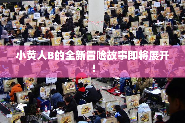 小黄人B的全新冒险故事即将展开！