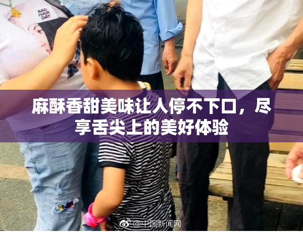 麻酥香甜美味让人停不下口，尽享舌尖上的美好体验