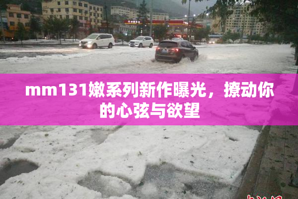 mm131嫩系列新作曝光，撩动你的心弦与欲望