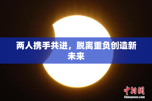 两人携手共进，脱离重负创造新未来