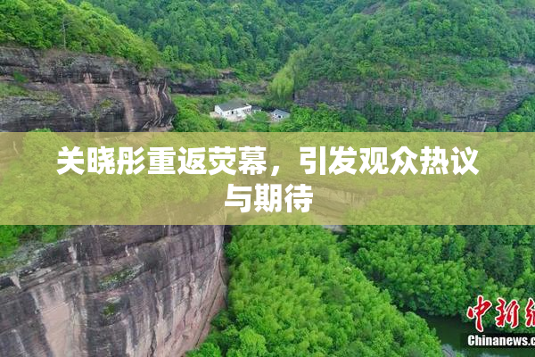 关晓彤重返荧幕，引发观众热议与期待