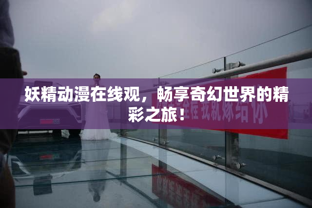 妖精动漫在线观，畅享奇幻世界的精彩之旅！