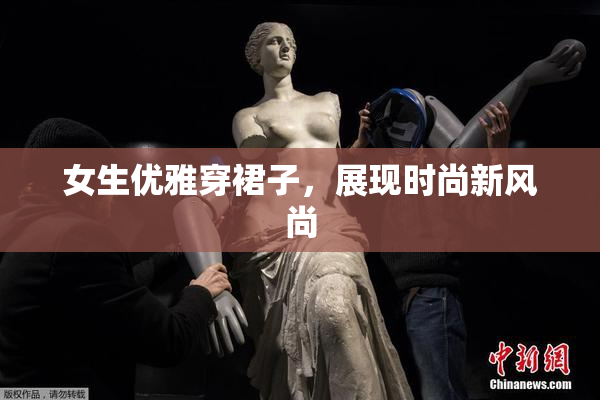 女生优雅穿裙子，展现时尚新风尚