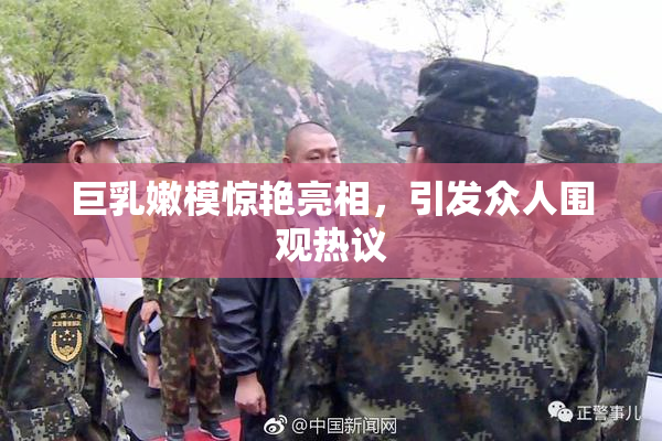 巨乳嫩模惊艳亮相，引发众人围观热议