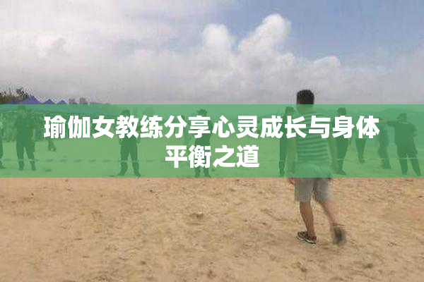 瑜伽女教练分享心灵成长与身体平衡之道