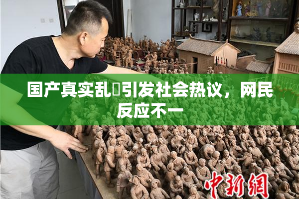 国产真实乱婬引发社会热议，网民反应不一