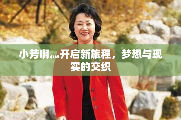 小芳啊灬开启新旅程，梦想与现实的交织