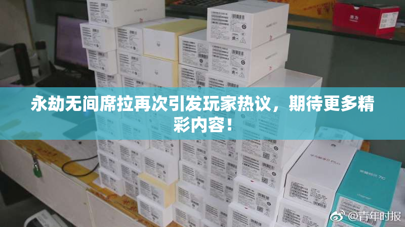 永劫无间席拉再次引发玩家热议，期待更多精彩内容！