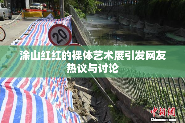 涂山红红的裸体艺术展引发网友热议与讨论