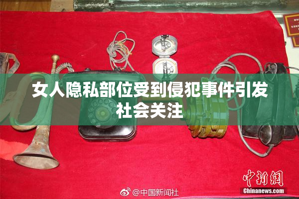 女人隐私部位受到侵犯事件引发社会关注