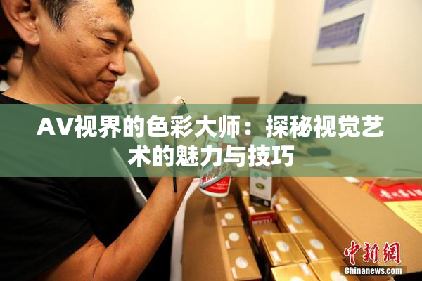 AV视界的色彩大师：探秘视觉艺术的魅力与技巧