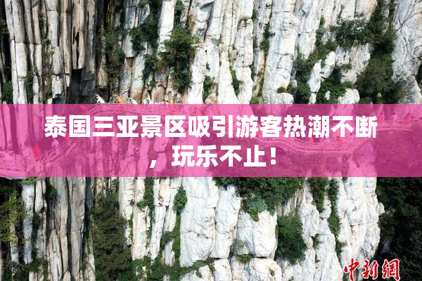 泰国三亚景区吸引游客热潮不断，玩乐不止！