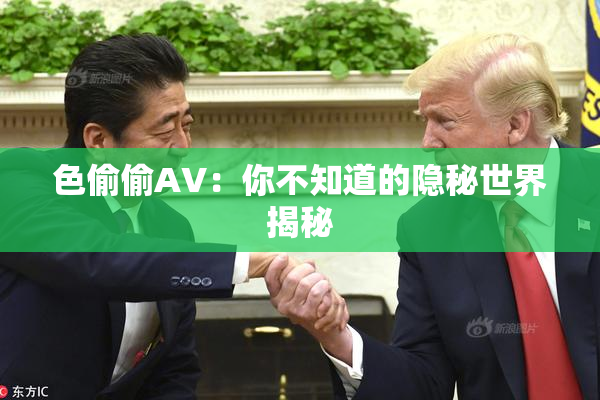 色偷偷AV：你不知道的隐秘世界揭秘