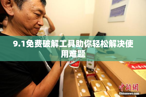 9.1免费破解工具助你轻松解决使用难题