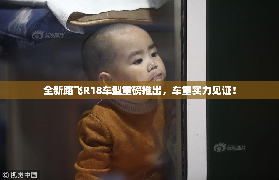 全新路飞R18车型重磅推出，车重实力见证！