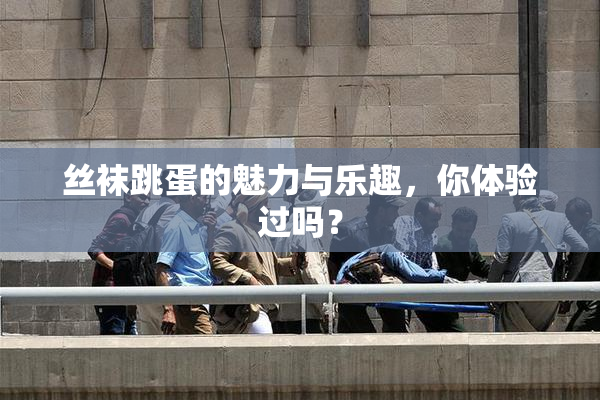 丝袜跳蛋的魅力与乐趣，你体验过吗？