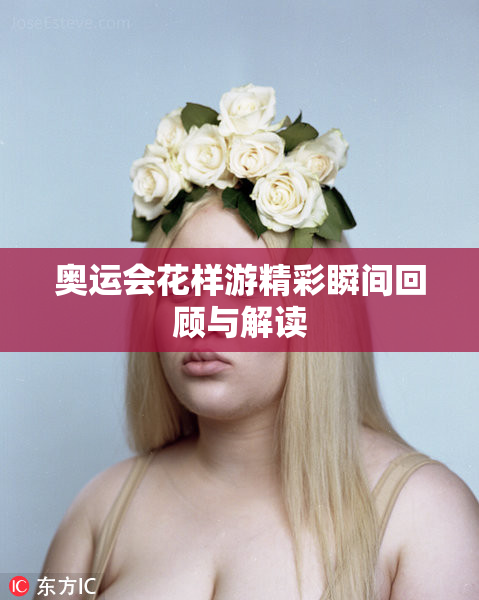 奥运会花样游精彩瞬间回顾与解读