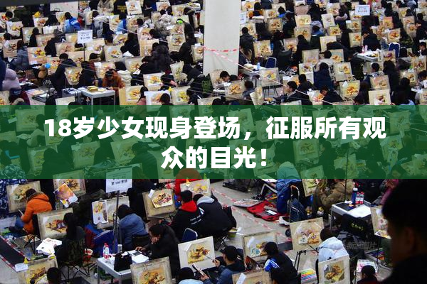 18岁少女现身登场，征服所有观众的目光！
