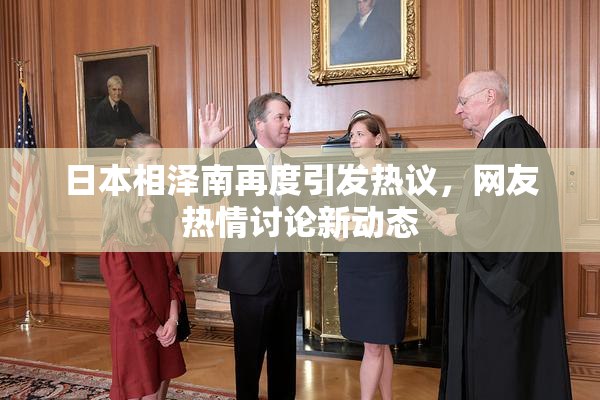 日本相泽南再度引发热议，网友热情讨论新动态