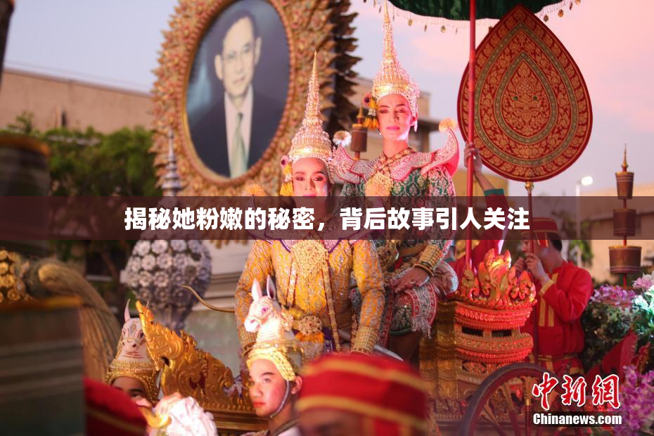 揭秘她粉嫩的秘密，背后故事引人关注