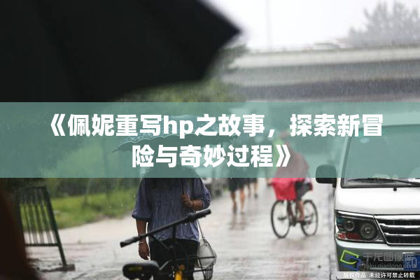 《佩妮重写hp之故事，探索新冒险与奇妙过程》