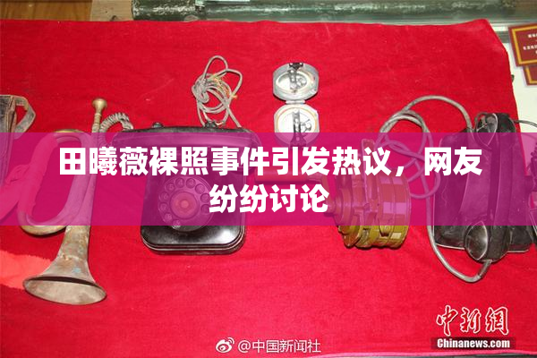 田曦薇裸照事件引发热议，网友纷纷讨论