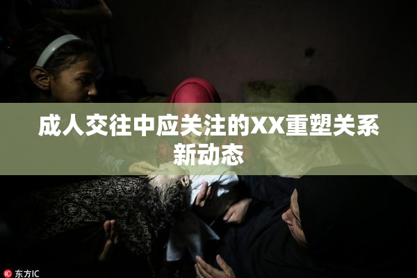 成人交往中应关注的XX重塑关系新动态