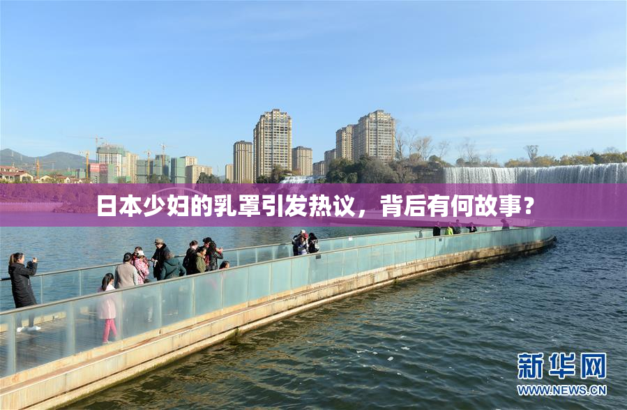 日本少妇的乳罩引发热议，背后有何故事？