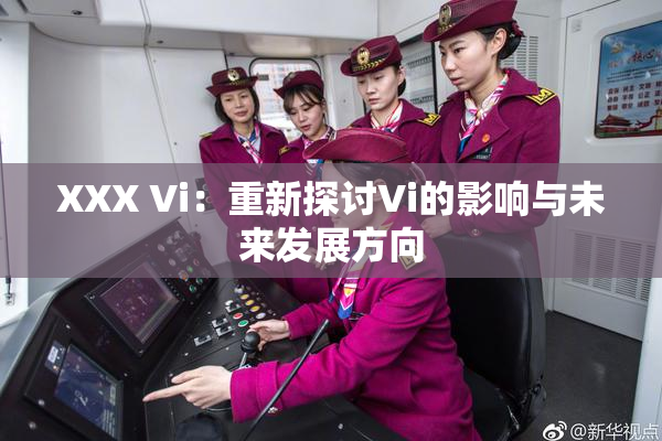 XXX Vi：重新探讨Vi的影响与未来发展方向