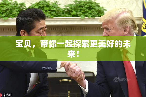 宝贝，带你一起探索更美好的未来！
