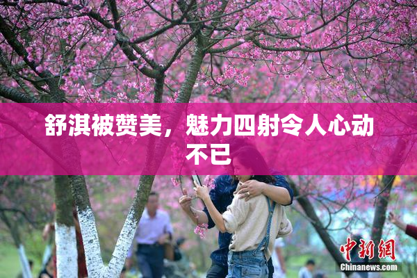 舒淇被赞美，魅力四射令人心动不已