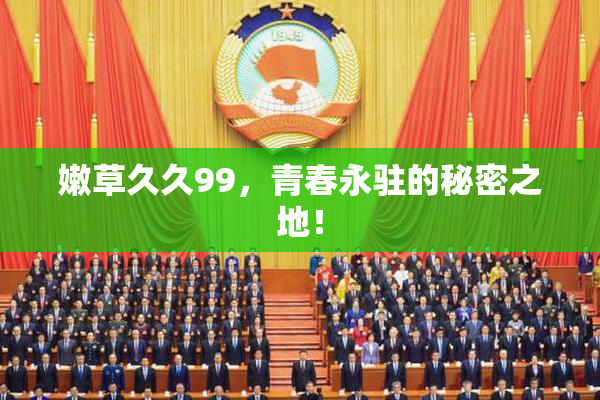 嫩草久久99，青春永驻的秘密之地！