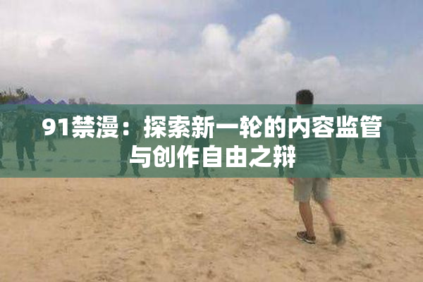 91禁漫：探索新一轮的内容监管与创作自由之辩