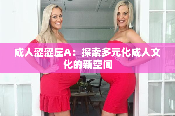 成人涩涩屋A：探索多元化成人文化的新空间