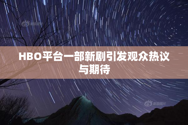 HBO平台一部新剧引发观众热议与期待