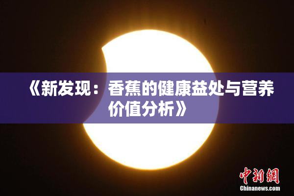 《新发现：香蕉的健康益处与营养价值分析》