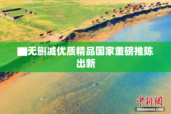 ▇无删减优质精品国家重磅推陈出新