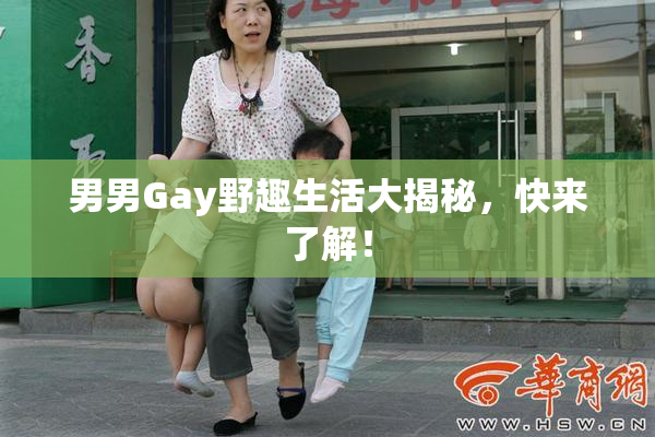 男男Gay野趣生活大揭秘，快来了解！