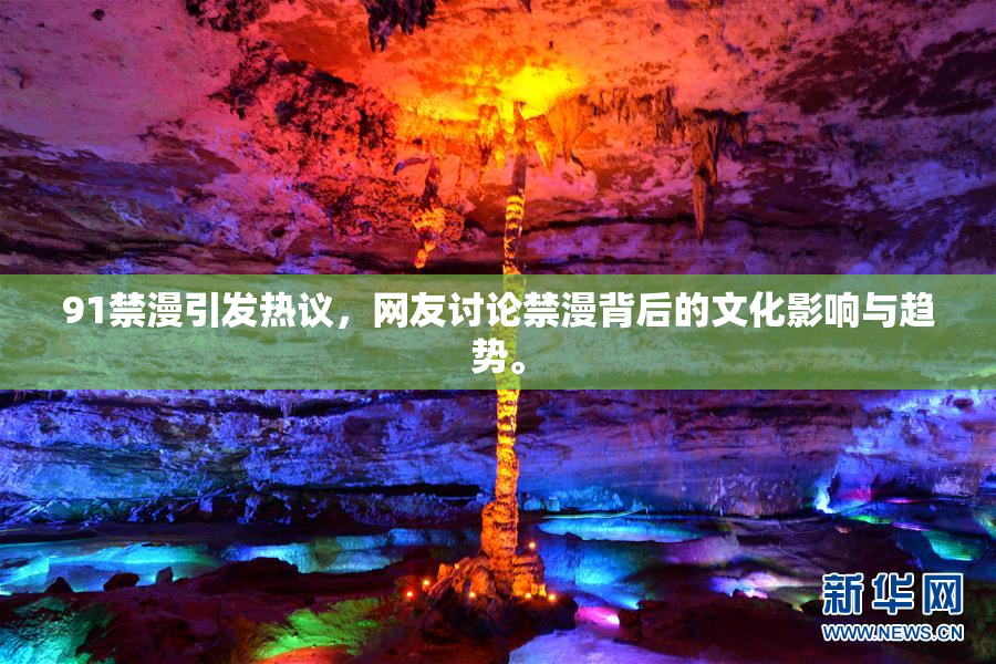 91禁漫引发热议，网友讨论禁漫背后的文化影响与趋势。